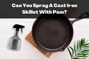 Can You Spray A Cast Iron Skillet With Pam