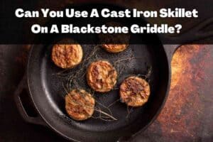 Can You Use A Cast Iron Skillet On A Blackstone Griddle