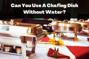 Can You Use A Chafing Dish Without Water