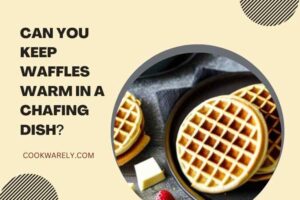 Can You Keep Waffles Warm in a Chafing Dish