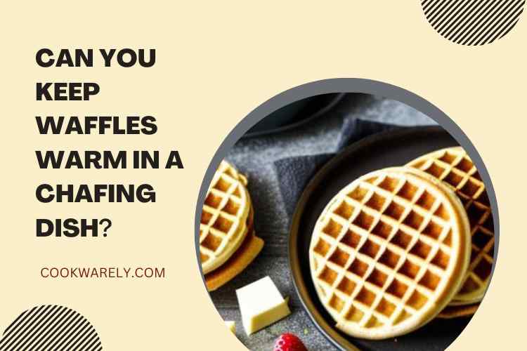 Can You Keep Waffles Warm in a Chafing Dish?